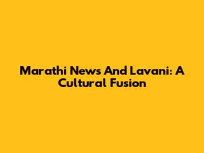 Marathi News And Lavani: A Cultural Fusion