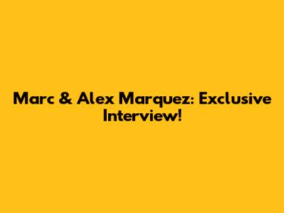 Marc & Alex Marquez: Exclusive Interview!
