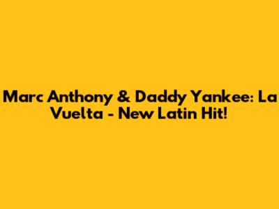 Marc Anthony & Daddy Yankee: La Vuelta - New Latin Hit!