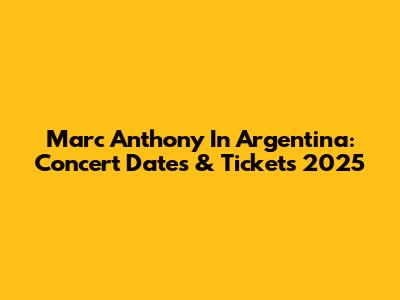 Marc Anthony In Argentina: Concert Dates & Tickets 2025