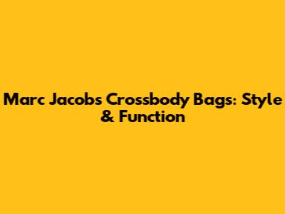 Marc Jacobs Crossbody Bags: Style & Function