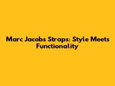 Marc Jacobs Straps: Style Meets Functionality