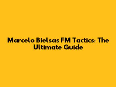 Marcelo Bielsa's FM Tactics: The Ultimate Guide