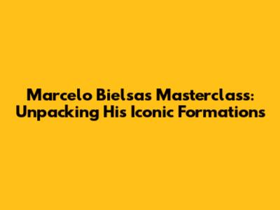 Marcelo Bielsa's Masterclass: Unpacking His Iconic Formations