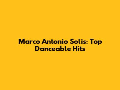 Marco Antonio Solis: Top Danceable Hits