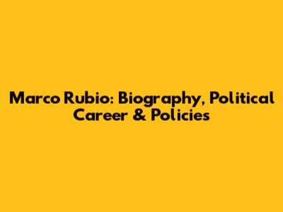 Marco Rubio: Biography, Political Career & Policies