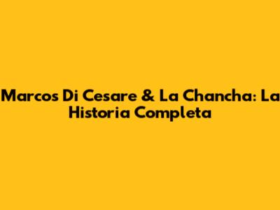 Marcos Di Cesare & 'La Chancha': La Historia Completa