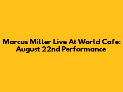 Marcus Miller Live At World Cafe: August 22nd Performance