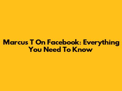 Marcus T On Facebook: Everything You Need To Know