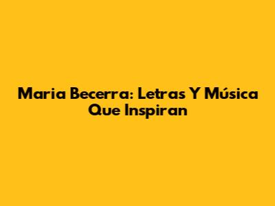 Maria Becerra: Letras Y Música Que Inspiran