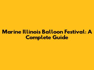 Marine Illinois Balloon Festival: A Complete Guide