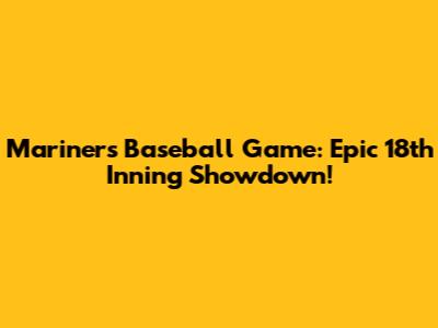 Mariners Baseball Game: Epic 18th Inning Showdown!