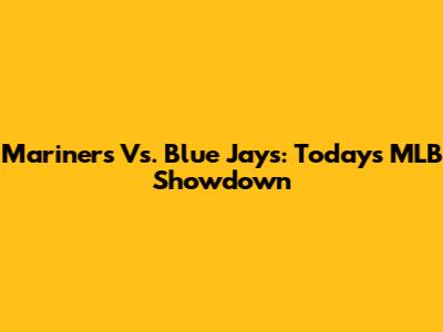 Mariners Vs. Blue Jays: Today's MLB Showdown