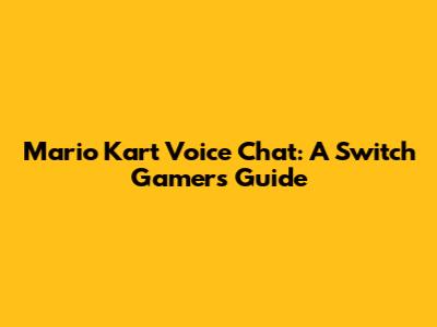Mario Kart Voice Chat: A Switch Gamer's Guide