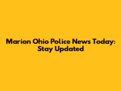 Marion Ohio Police News Today: Stay Updated
