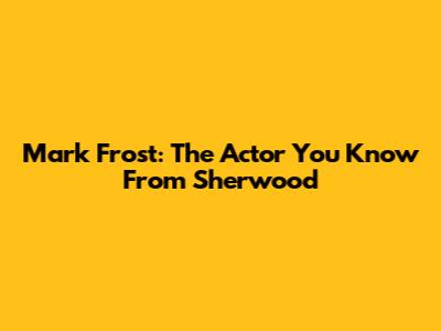 Mark Frost: The Actor You Know From Sherwood