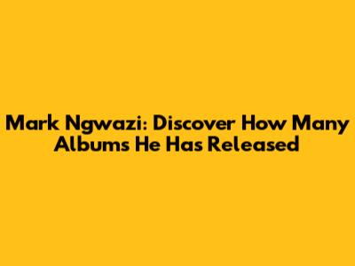 Mark Ngwazi: Discover How Many Albums He Has Released