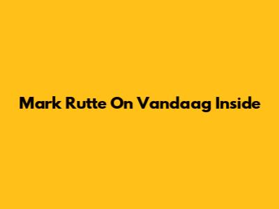 Mark Rutte On Vandaag Inside