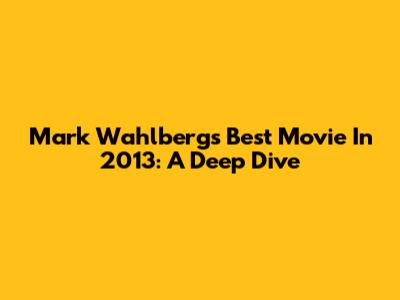 Mark Wahlberg's Best Movie In 2013: A Deep Dive