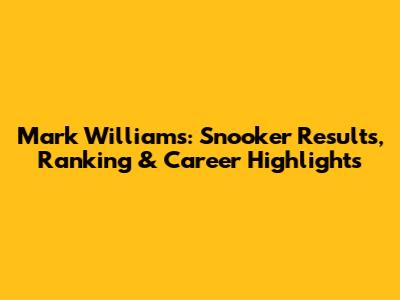 Mark Williams: Snooker Results, Ranking & Career Highlights