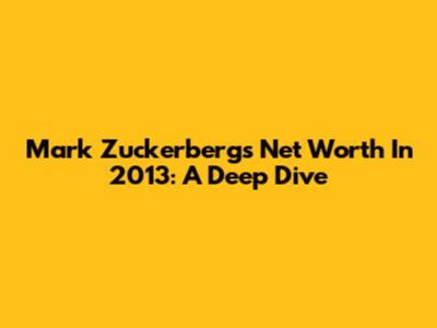 Mark Zuckerberg's Net Worth In 2013: A Deep Dive