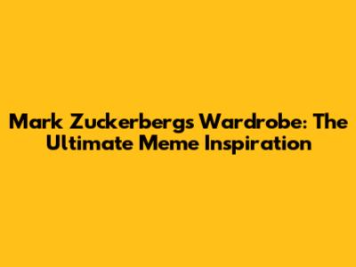 Mark Zuckerberg's Wardrobe: The Ultimate Meme Inspiration
