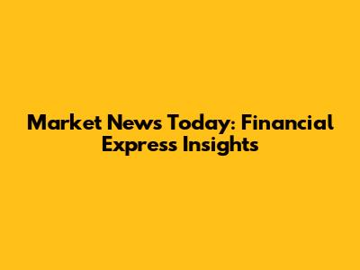 Market News Today: Financial Express Insights
