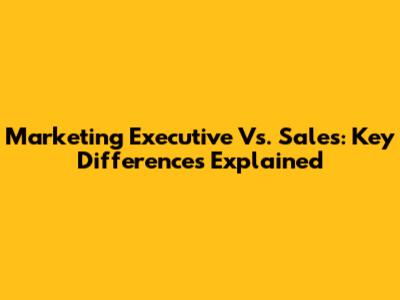 Marketing Executive Vs. Sales: Key Differences Explained