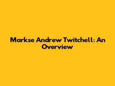 Markse Andrew Twitchell: An Overview