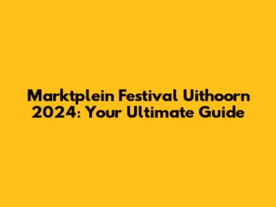 Marktplein Festival Uithoorn 2024: Your Ultimate Guide