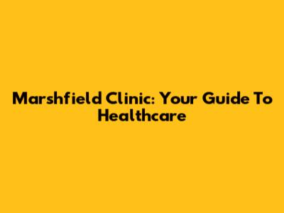 Marshfield Clinic: Your Guide To Healthcare