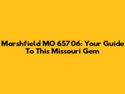Marshfield MO 65706: Your Guide To This Missouri Gem