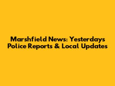 Marshfield News: Yesterday's Police Reports & Local Updates