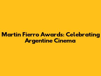 Martin Fierro Awards: Celebrating Argentine Cinema