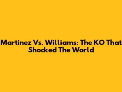 Martinez Vs. Williams: The KO That Shocked The World