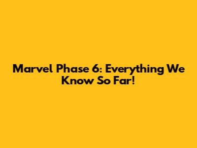 Marvel Phase 6: Everything We Know So Far!