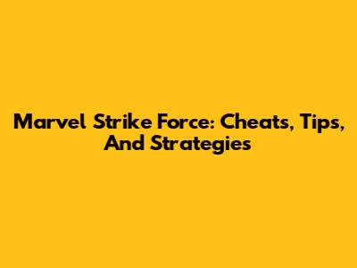 Marvel Strike Force: Cheats, Tips, And Strategies