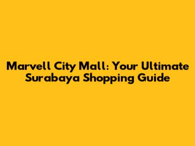 Marvell City Mall: Your Ultimate Surabaya Shopping Guide