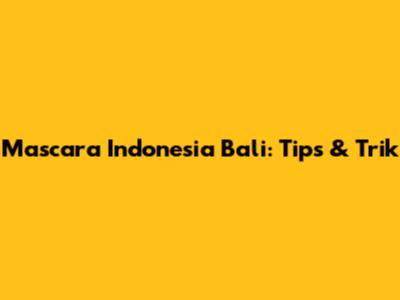 Mascara Indonesia Bali: Tips & Trik