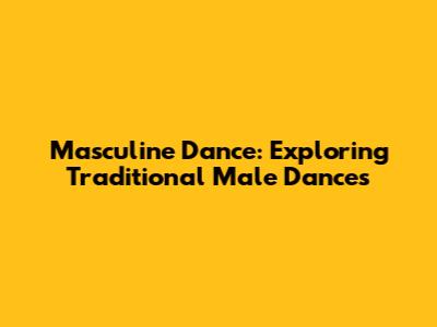 Masculine Dance: Exploring Traditional Male Dances