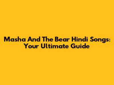 Masha And The Bear Hindi Songs: Your Ultimate Guide