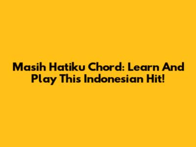 Masih Hatiku Chord: Learn And Play This Indonesian Hit!