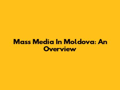 Mass Media In Moldova: An Overview