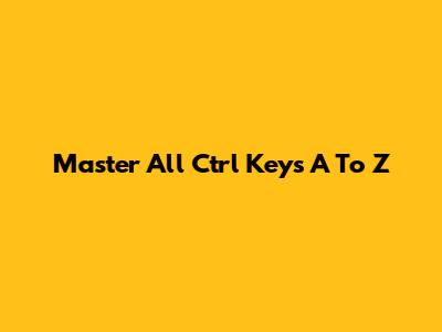 Master All Ctrl Keys A To Z