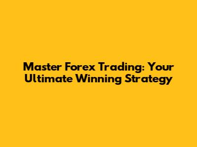 Master Forex Trading: Your Ultimate Winning Strategy