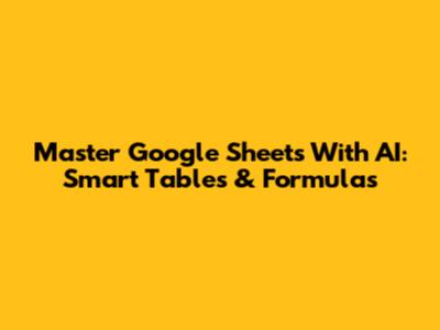 Master Google Sheets With AI: Smart Tables & Formulas