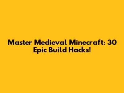 Master Medieval Minecraft: 30 Epic Build Hacks!