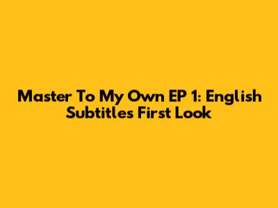 Master To My Own EP 1: English Subtitles First Look