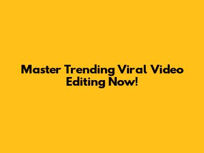 Master Trending Viral Video Editing Now!