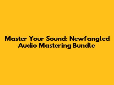 Master Your Sound: Newfangled Audio Mastering Bundle